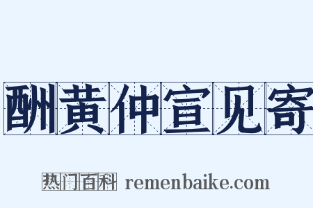 酬黄仲宣见寄是什么意思的图片